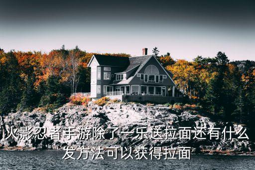 火影忍者手游除了一乐送拉面还有什么发方法可以获得拉面