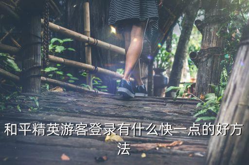 和平精英游客登录有什么快一点的好方法