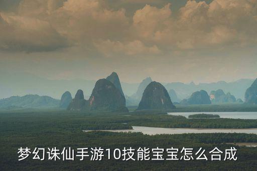梦幻诛仙手游10技能宝宝怎么合成