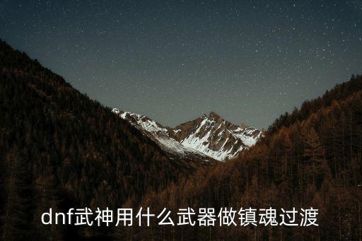 dnf武神用什么武器做镇魂过渡