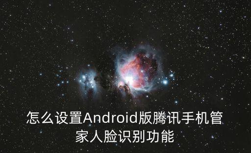 2k20手游安卓怎么改人脸，怎么设置Android版腾讯手机管家人脸识别功能