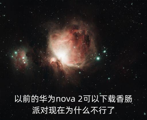 以前的华为nova 2可以下载香肠派对现在为什么不行了