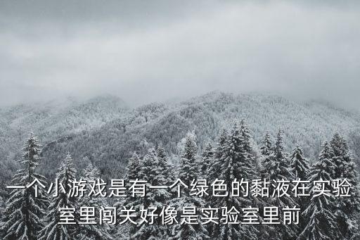 一个小游戏是有一个绿色的黏液在实验室里闯关好像是实验室里前