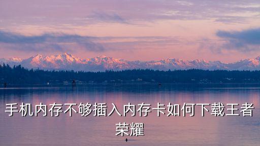 手机内存不够插入内存卡如何下载王者荣耀
