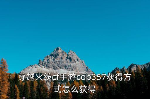 穿越火线cf手游cop357获得方式怎么获得