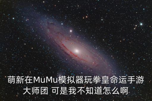 萌新在MuMu模拟器玩拳皇命运手游大师团 可是我不知道怎么啊