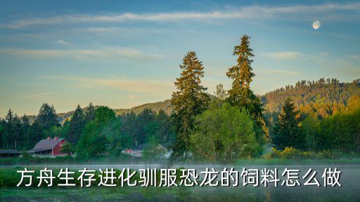 方舟生存进化驯服恐龙的饲料怎么做