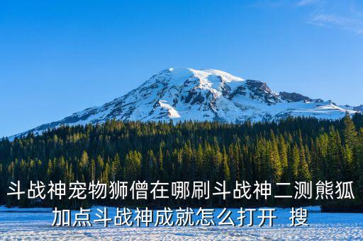 斗战神宠物狮僧在哪刷斗战神二测熊狐加点斗战神成就怎么打开  搜