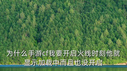 为什么手游cf我要开启火线时刻他就显示加载中而且也没开启