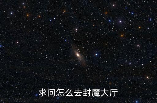 手游合击怎么去封魔大殿，封魔殿怎么去啊