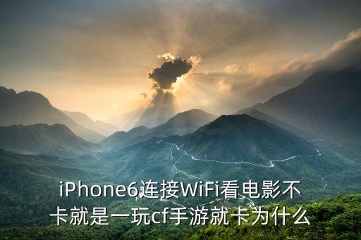 iPhone6连接WiFi看电影不卡就是一玩cf手游就卡为什么