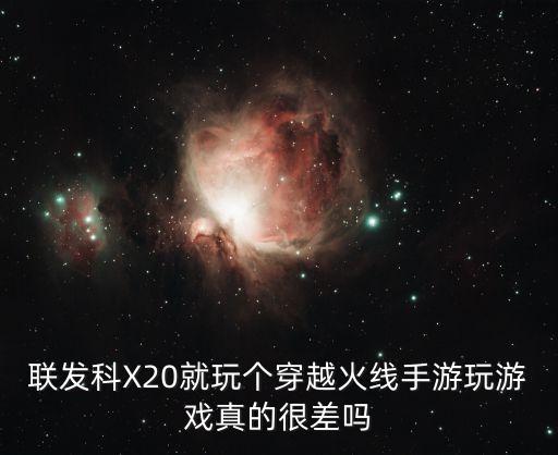 联发科X20就玩个穿越火线手游玩游戏真的很差吗