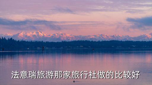 法意瑞旅游那家旅行社做的比较好