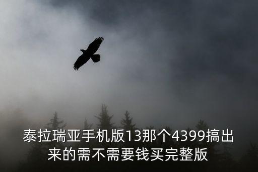 泰拉瑞亚手机版13那个4399搞出来的需不需要钱买完整版