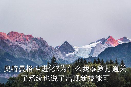 奥特曼格斗进化3为什么我泰罗打通关了系统也说了出现新技能可