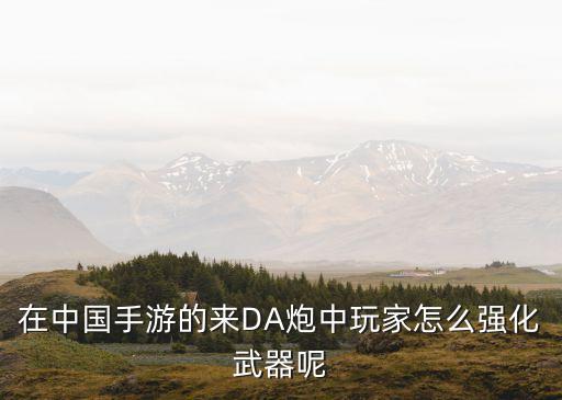 在中国手游的来DA炮中玩家怎么强化武器呢