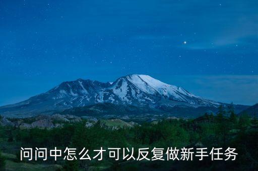 问问中怎么才可以反复做新手任务