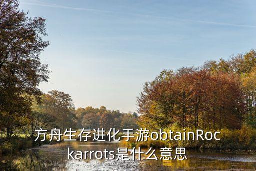 方舟生存进化手游obtainRockarrots是什么意思