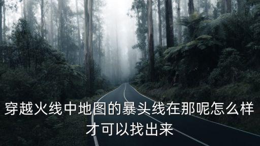 穿越火线中地图的暴头线在那呢怎么样才可以找出来