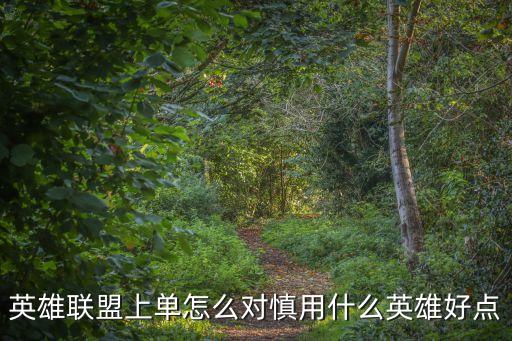 英雄联盟上单怎么对慎用什么英雄好点