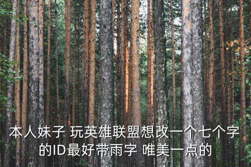 本人妹子 玩英雄联盟想改一个七个字的ID最好带雨字 唯美一点的