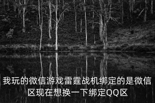 我玩的微信游戏雷霆战机绑定的是微信区现在想换一下绑定QQ区
