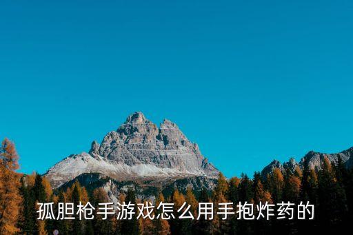 手游孤胆枪手怎么找到炸弹，孤胆枪手游戏怎么用手抱炸药的