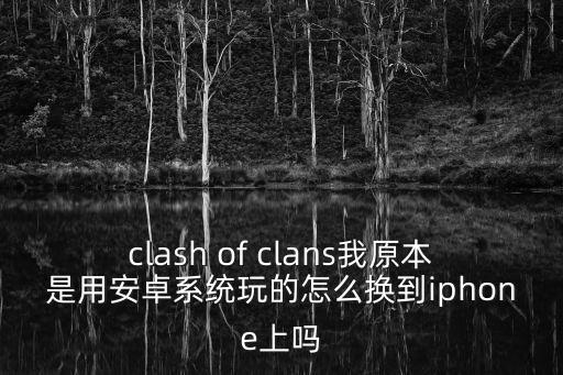 clash of clans我原本是用安卓系统玩的怎么换到iphone上吗