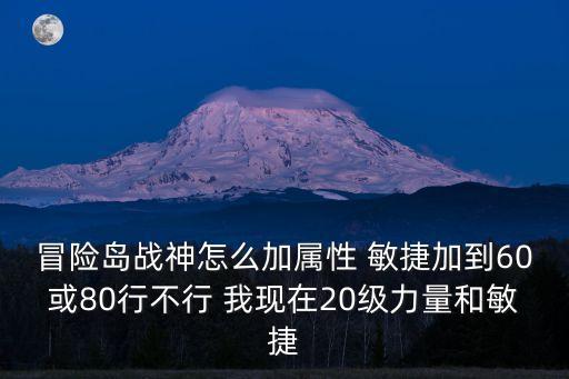 冒险岛战神怎么加属性 敏捷加到60或80行不行 我现在20级力量和敏捷