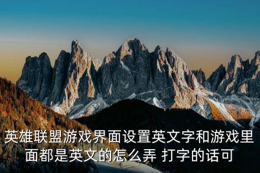 英雄联盟游戏界面设置英文字和游戏里面都是英文的怎么弄 打字的话可