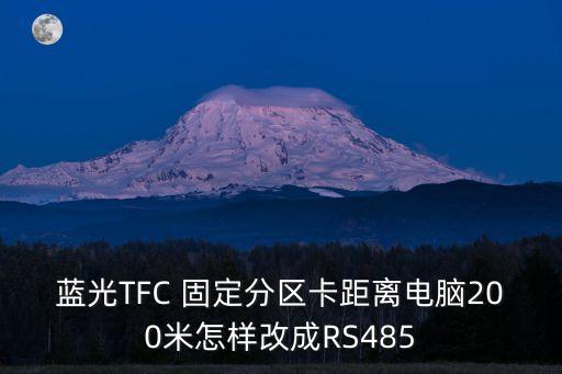 蓝光TFC 固定分区卡距离电脑200米怎样改成RS485