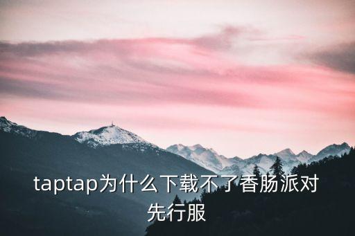 taptap为什么下载不了香肠派对先行服