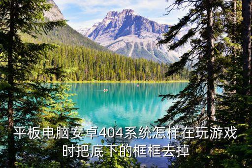 平板电脑安卓404系统怎样在玩游戏时把底下的框框去掉