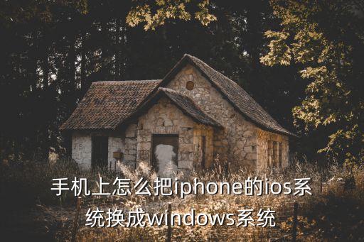 手机上怎么把iphone的ios系统换成windows系统