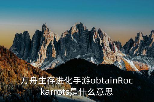 方舟生存进化手游obtainRockarrots是什么意思