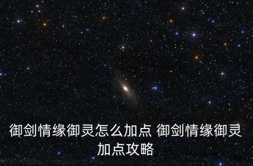 御剑情缘御灵怎么加点 御剑情缘御灵加点攻略