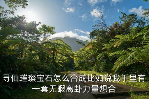 寻仙璀璨宝石怎么合成比如说我手里有一套无暇离卦力量想合