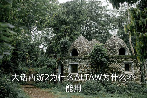 大话西游2为什么ALTAW为什么不能用