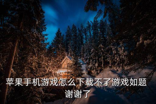 苹果手机游戏怎么下载不了游戏如题 谢谢了