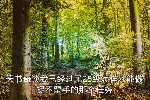 天书奇谈我已经过了25级怎样才能做捉不留手的那个任务