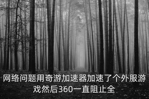 网络问题用奇游加速器加速了个外服游戏然后360一直阻止全