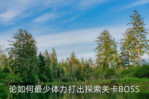 论如何最少体力打出探索关卡BOSS