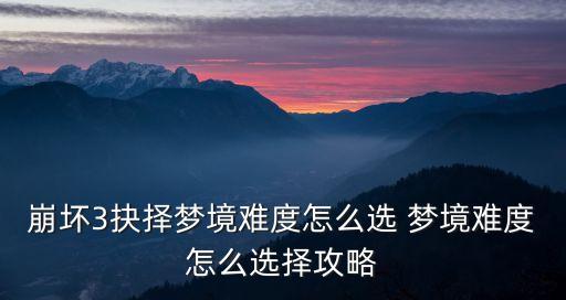 崩坏3抉择梦境难度怎么选 梦境难度怎么选择攻略