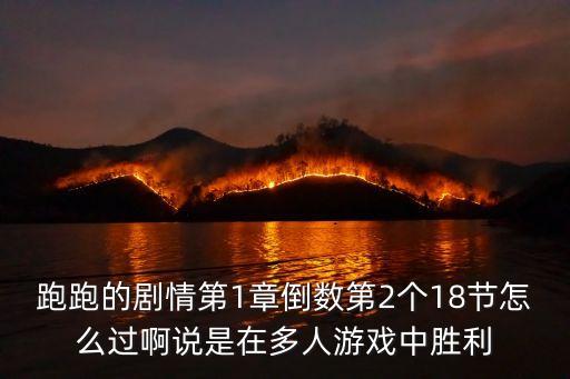 跑跑的剧情第1章倒数第2个18节怎么过啊说是在多人游戏中胜利