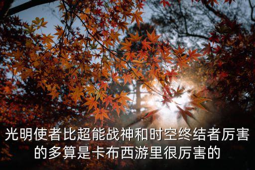 光明使者比超能战神和时空终结者厉害的多算是卡布西游里很厉害的