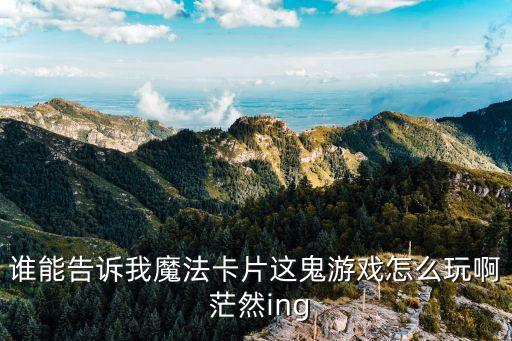 谁能告诉我魔法卡片这鬼游戏怎么玩啊 茫然ing