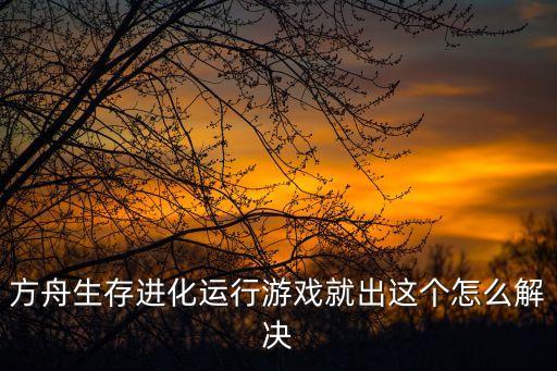 方舟生存进化运行游戏就出这个怎么解决