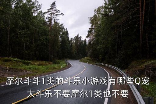 摩尔斗斗1类的斗乐小游戏有哪些Q宠大斗乐不要摩尔1类也不要