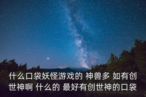 什么口袋妖怪游戏的 神兽多 如有创世神啊 什么的 最好有创世神的口袋