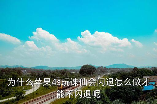 为什么苹果4s玩诛仙会闪退怎么做才能不闪退呢